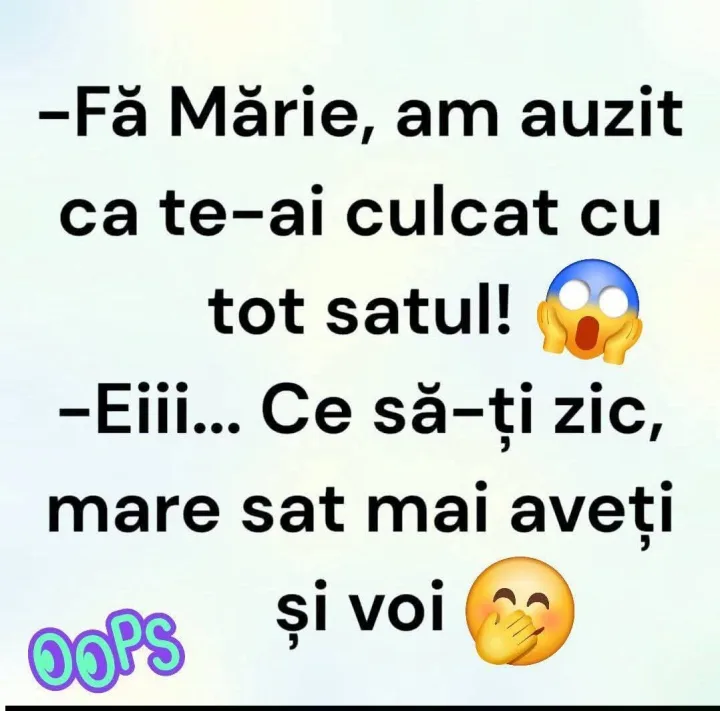 Fa Marie, am auzit ca te-ai culcat cu tot satul! -Eiii... Ce sa-ti zic, mare sat mai aveti...