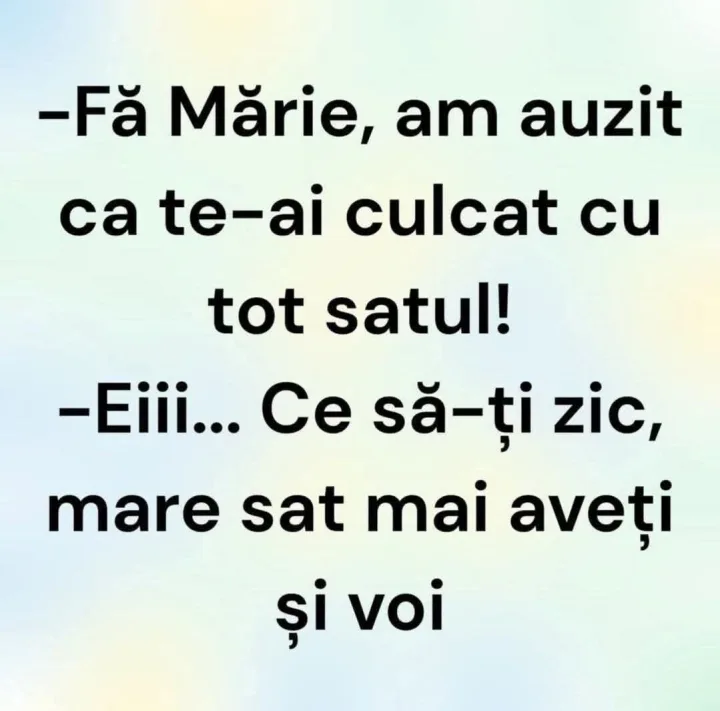 Fa Marie, am auzit ca te-ai culcat cu tot satul! -Eiii... Ce sa-ti zic, mare sat mai aveti...