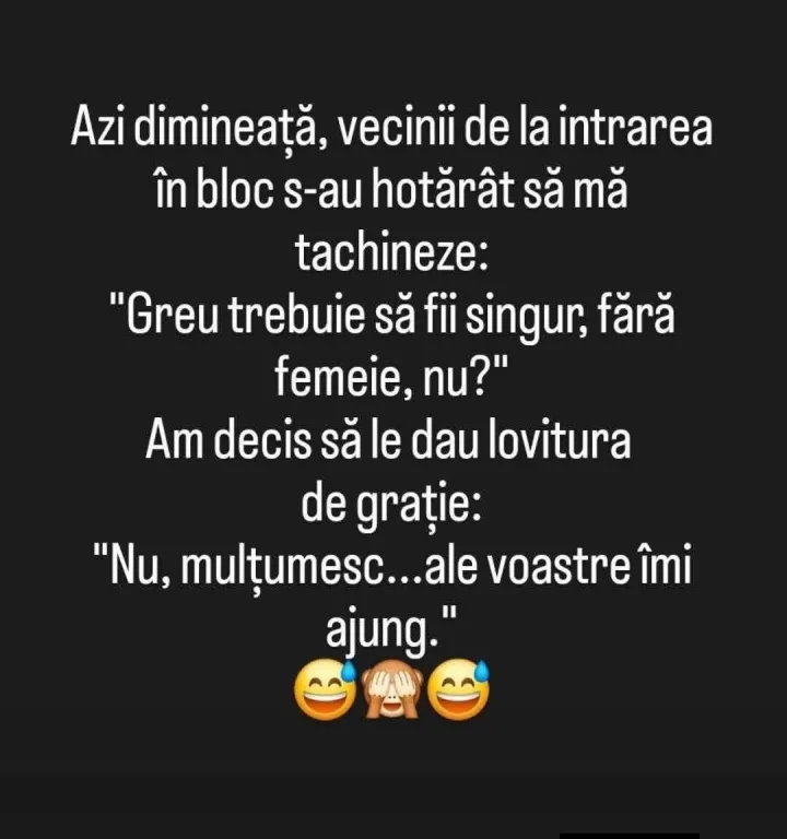 Azi dimineata, vecinii de la intrarea in bloc s-au hotarat sa ma tachineze: Greu trebuie sa...