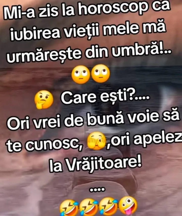 Mi-a zis la horoscop ca iubirea vietii mele ma urmareste din umbra!.. Care esti?.... Ori vr...