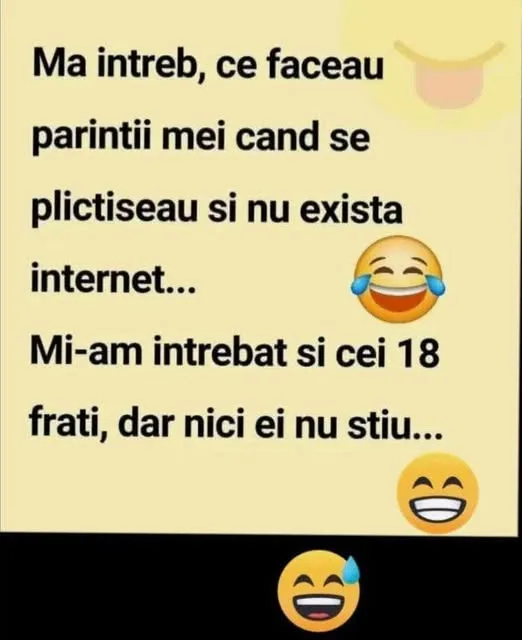 Ma intreb, ce faceau parintii mei cand se plictiseau si nu exista internet... Mi-am intreba...