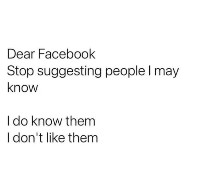 Dear Facebook Stop suggesting people I may know I do know them I don t like them