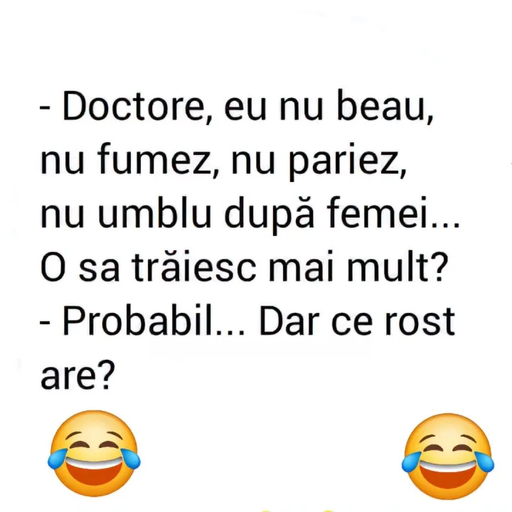 Doctore, eu nu beau, nu fumez, nu pariez, nu umblu dupa femei... O sa traiesc mai mult? -Pr...