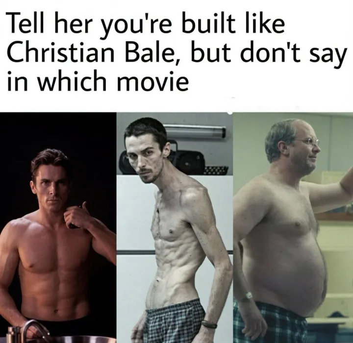 Tell her you re built like Christian Bale, but don t say in which movie