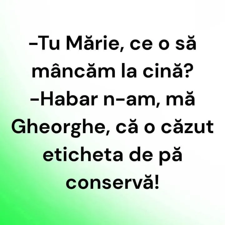 Tu Marie, ce o sa mancam la cina? -Habar n-am, ma Gheorghe, ca o cazut eticheta de pa conse...