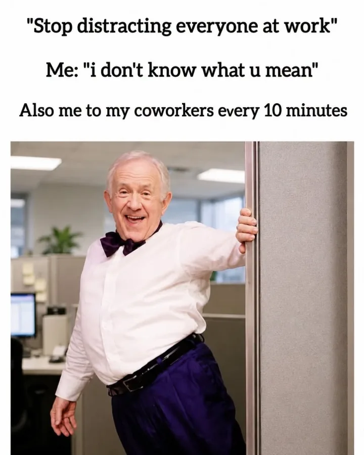Stop distracting everyone at work Me: i don t know what u mean Also me to my coworkers ever...